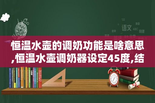 恒温水壶的调奶功能是啥意思,恒温水壶调奶器设定45度,结果水温开始烧到了50度