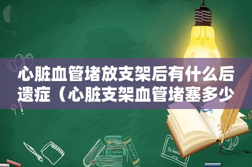 心脏血管堵放支架后有什么后遗症（心脏支架血管堵塞多少才能做）