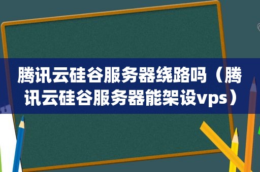 腾讯云硅谷服务器绕路吗（腾讯云硅谷服务器能架设vps）