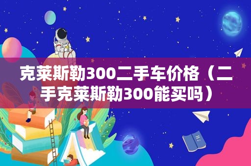 克莱斯勒300二手车价格（二手克莱斯勒300能买吗）