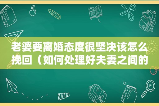 老婆要离婚态度很坚决该怎么挽回（如何处理好夫妻之间的关系）