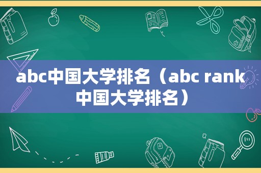 abc中国大学排名（abc rank中国大学排名）