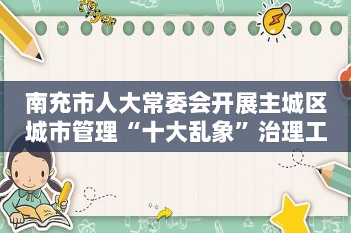 南充市人大常委会开展主城区城市管理“十大乱象”治理工作专题调研