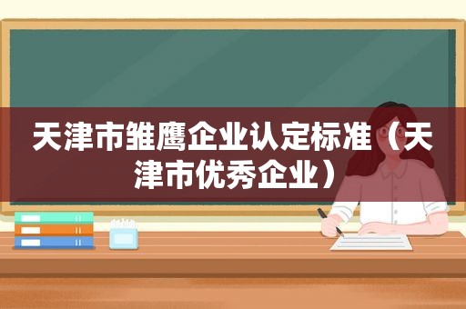 天津市雏鹰企业认定标准（天津市优秀企业）