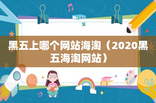 黑五上哪个网站海淘（2020黑五海淘网站）