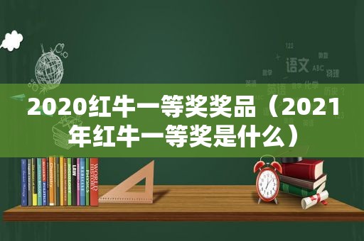 2020红牛一等奖奖品（2021年红牛一等奖是什么）