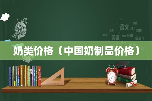 奶类价格（中国奶制品价格）