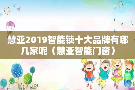 慧亚2019智能锁十大品牌有哪几家呢（慧亚智能门窗）