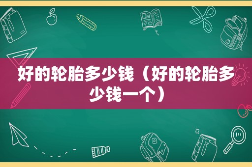 好的轮胎多少钱（好的轮胎多少钱一个）