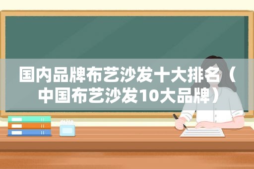 国内品牌布艺沙发十大排名（中国布艺沙发10大品牌）