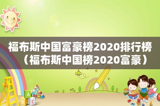 福布斯中国富豪榜2020排行榜（福布斯中国榜2020富豪）