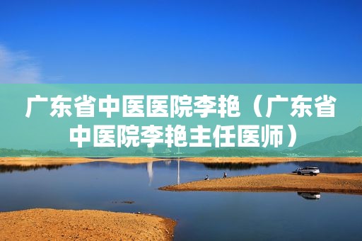 广东省中医医院李艳（广东省中医院李艳主任医师）