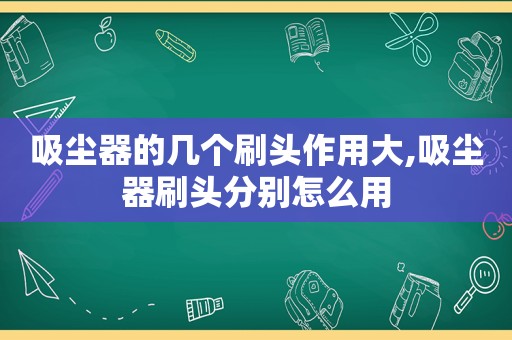 吸尘器的几个刷头作用大,吸尘器刷头分别怎么用