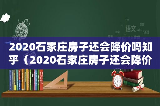 2020石家庄房子还会降价吗知乎（2020石家庄房子还会降价吗现在）