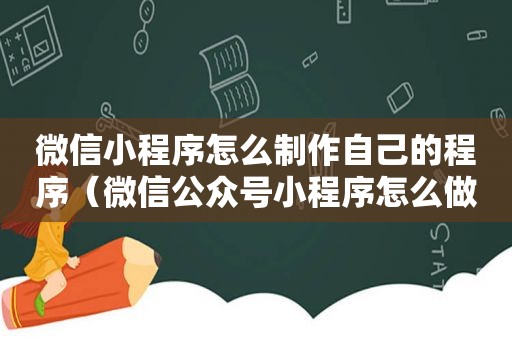 微信小程序怎么制作自己的程序（微信公众号小程序怎么做）