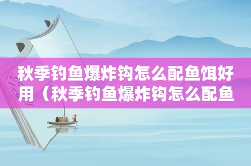 秋季钓鱼爆炸钩怎么配鱼饵好用（秋季钓鱼爆炸钩怎么配鱼饵好看）