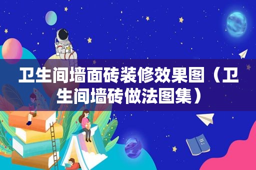 卫生间墙面砖装修效果图（卫生间墙砖做法图集）