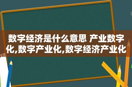 数字经济是什么意思 产业数字化,数字产业化,数字经济产业化 产业经济数字化