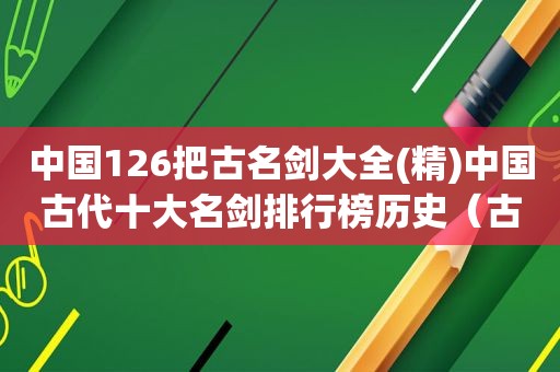 中国126把古名剑大全(精)中国古代十大名剑排行榜历史（古代十大名剑现在何处）