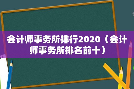 会计师事务所排行2020（会计师事务所排名前十）