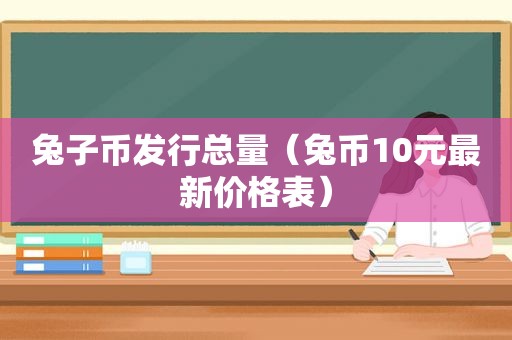 兔子币发行总量（兔币10元最新价格表）