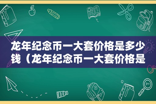 龙年纪念币一大套价格是多少钱（龙年纪念币一大套价格是多少元）