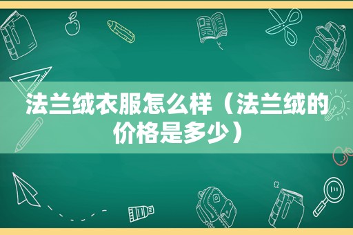 法兰绒衣服怎么样（法兰绒的价格是多少）