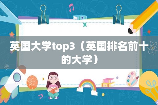 英国大学top3（英国排名前十的大学）