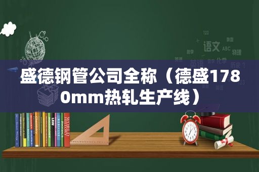 盛德钢管公司全称（德盛1780mm热轧生产线）