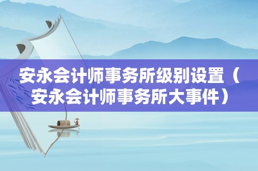 安永会计师事务所级别设置（安永会计师事务所大事件）