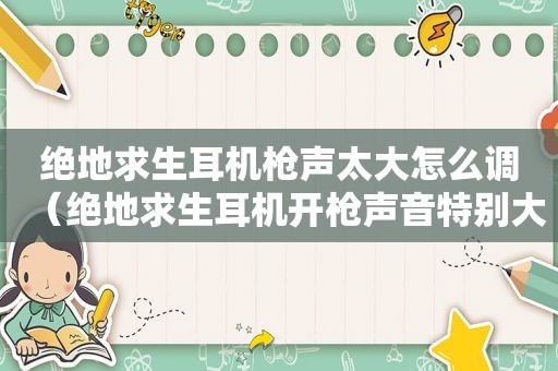 绝地求生耳机枪声太大怎么调（绝地求生耳机开枪声音特别大怎么调）