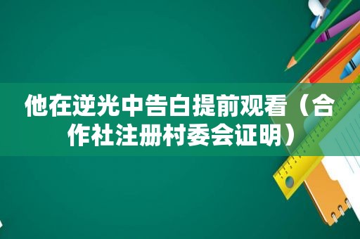 他在逆光中告白提前观看（合作社注册村委会证明）