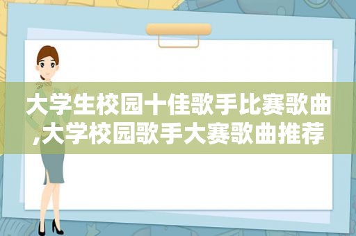 大学生校园十佳歌手比赛歌曲,大学校园歌手大赛歌曲推荐