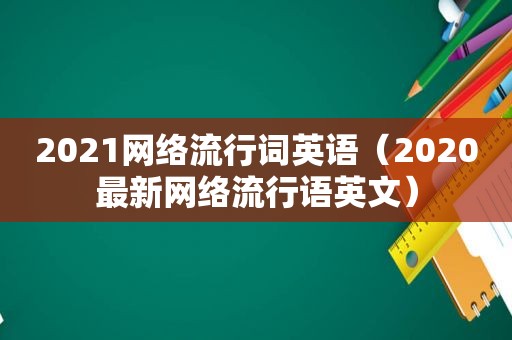 2021网络流行词英语（2020最新网络流行语英文）