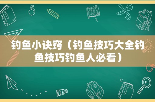 钓鱼小诀窍（钓鱼技巧大全钓鱼技巧钓鱼人必看）