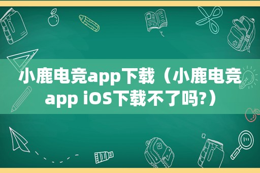 小鹿电竞app下载（小鹿电竞app iOS下载不了吗?）