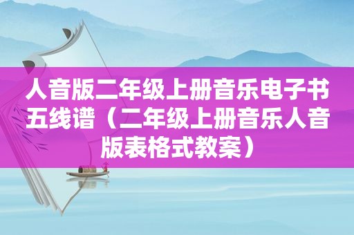 人音版二年级上册音乐电子书五线谱（二年级上册音乐人音版表格式教案）