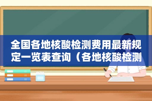 全国各地核酸检测费用最新规定一览表查询（各地核酸检测费用是多少）