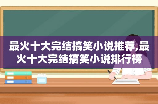 最火十大完结搞笑小说推荐,最火十大完结搞笑小说排行榜