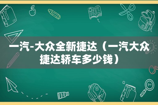 一汽-大众全新捷达（一汽大众捷达轿车多少钱）