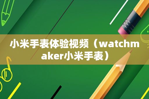 小米手表体验视频（watchmaker小米手表）