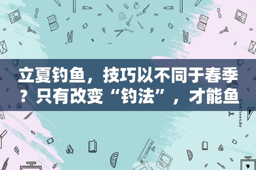 立夏钓鱼，技巧以不同于春季？只有改变“钓法”，才能鱼获翻倍