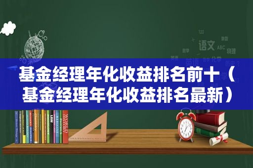 基金经理年化收益排名前十（基金经理年化收益排名最新）