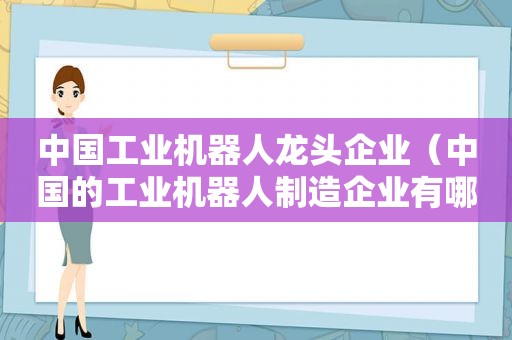 中国工业机器人龙头企业（中国的工业机器人制造企业有哪些）