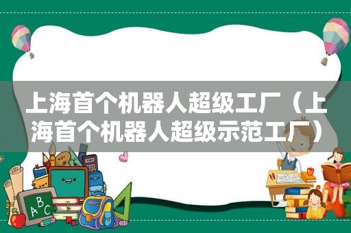 上海首个机器人超级工厂（上海首个机器人超级示范工厂）