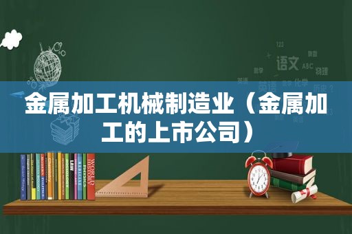 金属加工机械制造业（金属加工的上市公司）