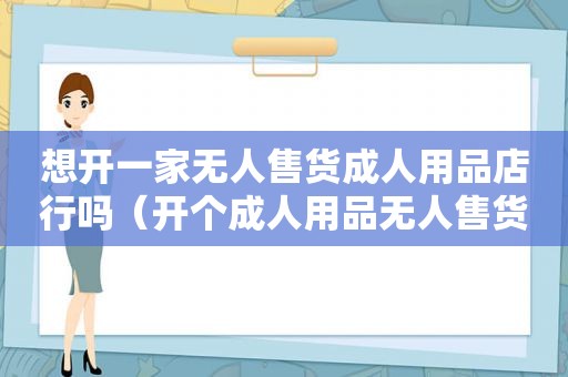 想开一家无人售货成人用品店行吗（开个成人用品无人售货店）