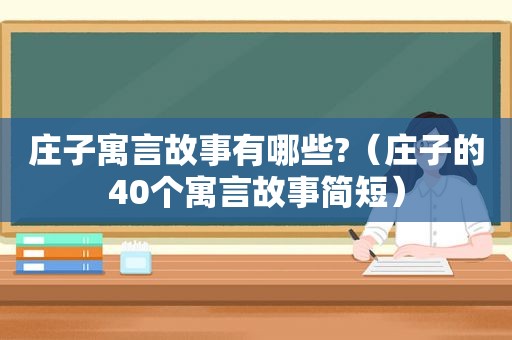 庄子寓言故事有哪些?（庄子的40个寓言故事简短）