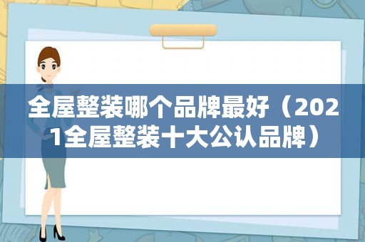 全屋整装哪个品牌最好（2021全屋整装十大公认品牌）