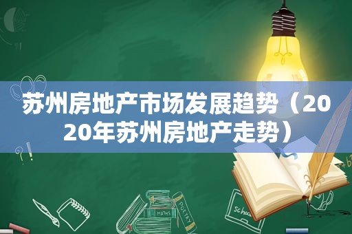 苏州房地产市场发展趋势（2020年苏州房地产走势）